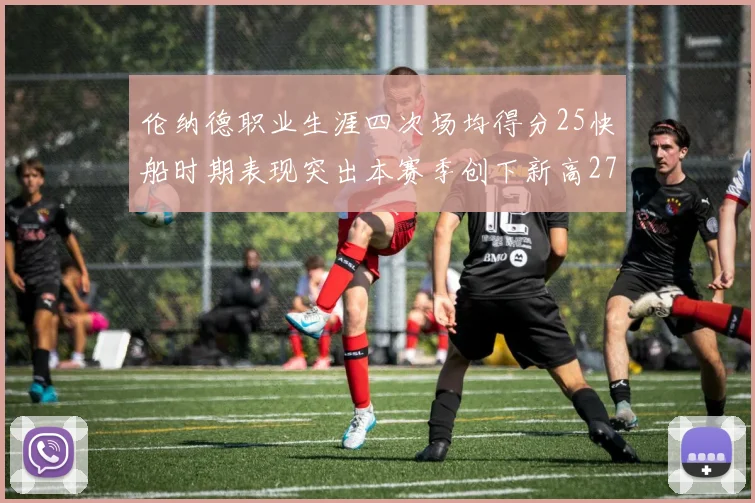 伦纳德职业生涯四次场均得分25快船时期表现突出本赛季创下新高279分