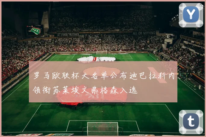 罗马欧联杯大名单公布迪巴拉科内领衔苏莱埃文弗格森入选