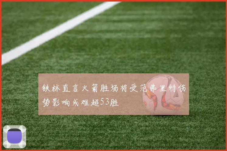 铁林直言火箭胜场将受范弗里特伤势影响或难超53胜