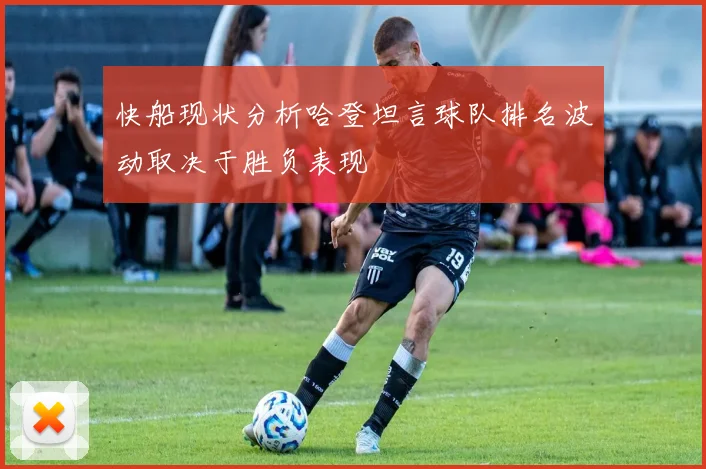 快船现状分析哈登坦言球队排名波动取决于胜负表现