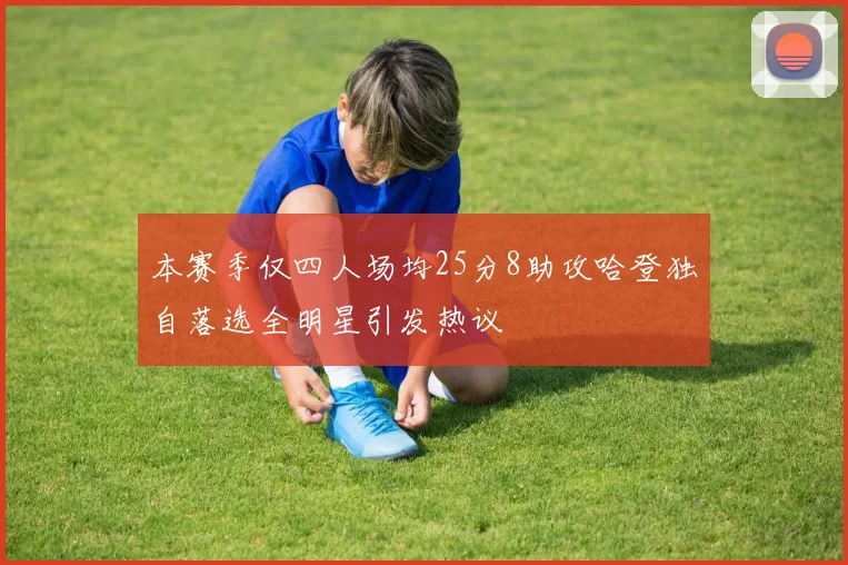 本赛季仅四人场均25分8助攻哈登独自落选全明星引发热议