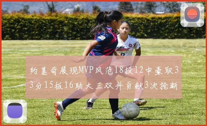 约基奇展现MVP风范18投12中豪取33分15板16助大三双并贡献3次抢断