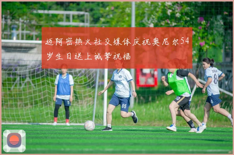 迈阿密热火社交媒体庆祝奥尼尔54岁生日送上诚挚祝福