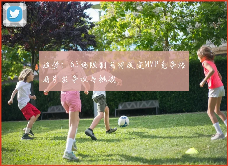 追梦：65场限制或将改变MVP竞争格局引发争议与挑战